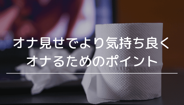 オナ見せでより気持ち良くオナるためのポイント