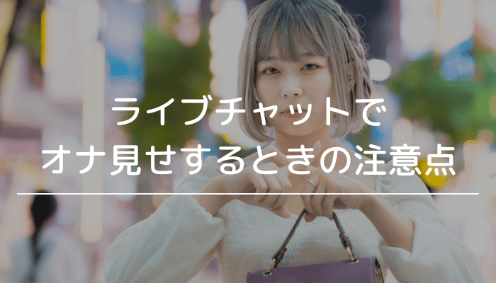 ライブチャットでオナ見せするさいの注意点